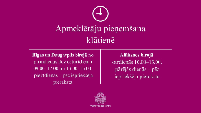 Apmeklētāju pieņemšana klātienē  Rīgas un Daugavpils biroji No pirmdienas līdz ceturtdienai 9.00–12.00 un 13.00–16.00 Piektdienās – pēc iepriekšēja pieraksta  Alūksnes birojs Otrdienās 10.00–13.00 Pārējās darba dienās – pēc iepriekšēja pieraksta